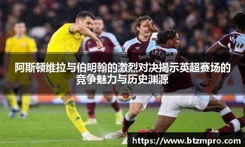 阿斯顿维拉与伯明翰的激烈对决揭示英超赛场的竞争魅力与历史渊源