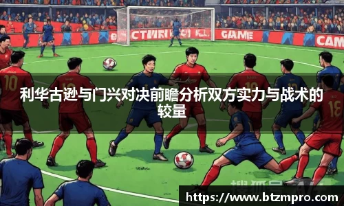 利华古逊与门兴对决前瞻分析双方实力与战术的较量
