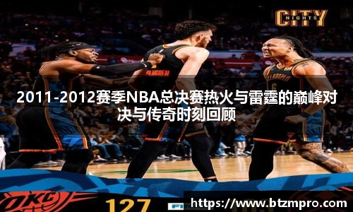 2011-2012赛季NBA总决赛热火与雷霆的巅峰对决与传奇时刻回顾