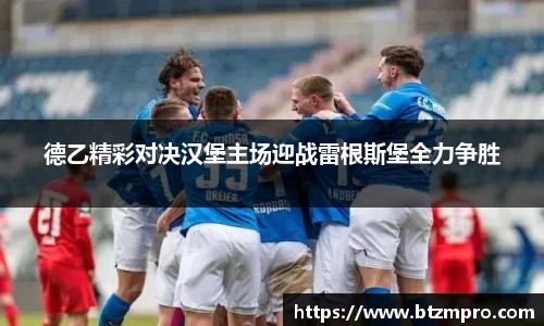 德乙精彩对决汉堡主场迎战雷根斯堡全力争胜